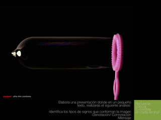 Elabora una presentación donde en un pequeño
texto, realizaras el siguiente análisis:
-Identifica los tipos de signos que conforman la imagen
-Denotación/ Connotación
-Mensaje

Recuerda
colocar
tu nombre
en cada lámina!

 