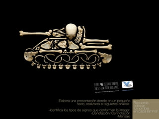 Elabora una presentación donde en un pequeño
texto, realizaras el siguiente análisis: Recuerda

colocar
-Identifica los tipos de signos que conforman la imagen tu nombre
en cada lámina!
-Denotación/ Connotación
-Mensaje

 