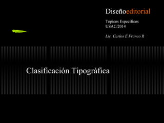 Diseñoeditorial
Topicos Específicos
USAC/2014
Lic. Carlos E Franco R

Clasificación Tipográfica

 
