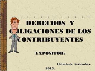 DERECHOS Y
OBLIGACIONES DE LOS
CONTRIBUYENTES
EXPOSITOR:
Chimbote, Setiembre
2013.

 