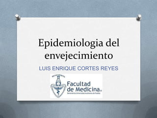 Epidemiologia del
envejecimiento
LUIS ENRIQUE CORTES REYES
 