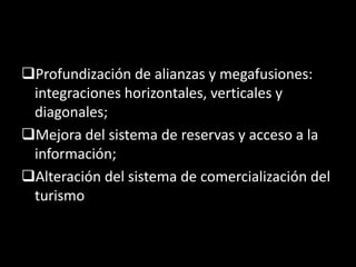 Profundización de alianzas y megafusiones:
integraciones horizontales, verticales y
diagonales;
Mejora del sistema de reservas y acceso a la
información;
Alteración del sistema de comercialización del
turismo
 