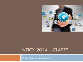 NTICX 2014 – CLASE2
Prof. Andrea Marigomez
 