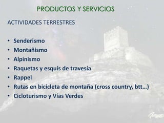 ACTIVIDADES TERRESTRES
• Senderismo
• Montañismo
• Alpinismo
• Raquetas y esquís de travesía
• Rappel
• Rutas en bicicleta de montaña (cross country, btt…)
• Cicloturismo y Vías Verdes
PRODUCTOS Y SERVICIOS
 