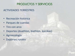 ACTIVIDADES TERRESTRES
• Recreación histórica
• Parques de cuerdas
• Tiro con arco
• Deportes (duathlon, biathlon, korrikas)
• Agroecología
• Deportes rurales
PRODUCTOS Y SERVICIOS
 