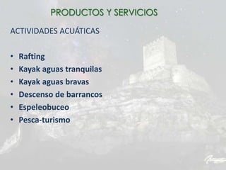 ACTIVIDADES ACUÁTICAS
• Rafting
• Kayak aguas tranquilas
• Kayak aguas bravas
• Descenso de barrancos
• Espeleobuceo
• Pesca-turismo
PRODUCTOS Y SERVICIOS
 
