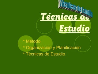 Técnicas de
Estudio
* Método
* Organización y Planificación
* Técnicas de Estudio
 