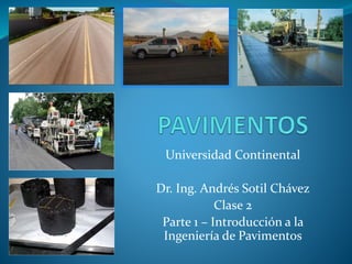 Universidad Continental 
Dr. Ing. Andrés Sotil Chávez 
Clase 2 
Parte 1 – Introducción a la 
Ingeniería de Pavimentos 
 