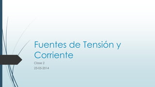 Fuentes de Tensión y 
Corriente 
Clase 2 
23-05-2014 
 