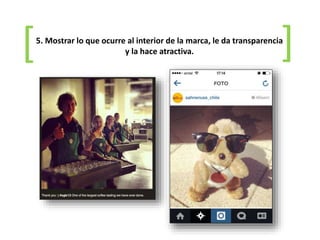 5. Mostrar lo que ocurre al interior de la marca, le da transparencia
y la hace atractiva.[
[
 