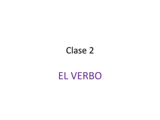Clase 2
EL VERBO
 