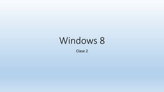 Windows 8
Clase 2
 
