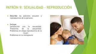 PATRÓN 9: SEXUALIDAD - REPRODUCCIÓN
 Describe los patrones sexuales y
reproductivos de la persona.
 Incluye:
Satisfacció...