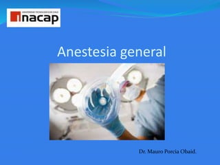 Anestesia general
Dr. Mauro Porcia Obaid.
 