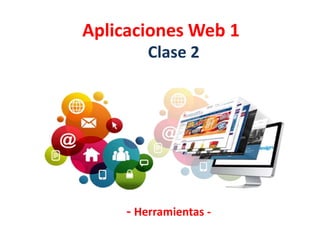 Aplicaciones Web 1
Clase 2
- Herramientas -
 