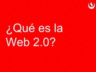 ¿Qué es la
Web 2.0?
 