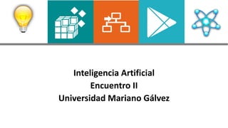 Inteligencia Artificial
Encuentro II
Universidad Mariano Gálvez
 