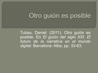 Tubau, Daniel. (2011). Otro guión es
posible. En El guión del siglo XXI. El
futuro de la narrativa en el mundo
digital. Barcelona: Alba, pp. 33-63.
 