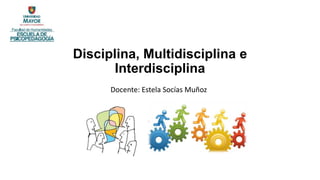 Disciplina, Multidisciplina e
Interdisciplina
Docente: Estela Socías Muñoz
 