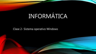 INFORMÁTICA
Clase 2- Sistema operativo Windows
 