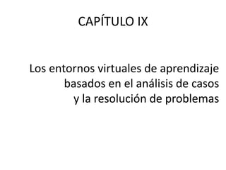 CAPÍTULO IX
Los entornos virtuales de aprendizaje
basados en el análisis de casos
y la resolución de problemas
 