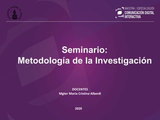 DOCENTES
Mgter Maria Cristina Alberdi
2020
Seminario:
Metodología de la Investigación
 