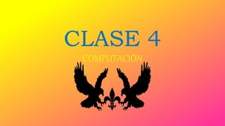 CLASE 4
COMPUTACIÓN
 