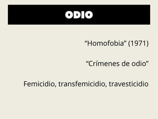 ODIO
“Homofobia” (1971)
“Crímenes de odio”
Femicidio, transfemicidio, travesticidio
 