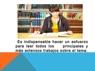 Es indispensable hacer un esfuerzo
para leer todos los
principales y
más extensos trabajos sobre el tema.

 