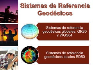 Sistemas de referencia
geodésicos globales. GR80
y WGS84
Sistemas de referencia
geodésicos locales ED50
 
