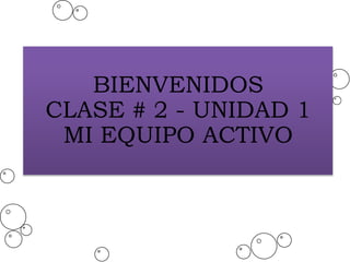 BIENVENIDOS
CLASE # 2 - UNIDAD 1
MI EQUIPO ACTIVO
 