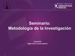 DOCENTES
Mgter Maria Cristina Alberdi
Seminario:
Metodología de la Investigación
 