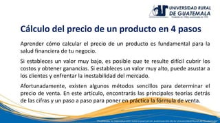 Cálculo del precio de un producto en 4 pasos
Aprender cómo calcular el precio de un producto es fundamental para la
salud financiera de tu negocio.
Si estableces un valor muy bajo, es posible que te resulte difícil cubrir los
costos y obtener ganancias. Si estableces un valor muy alto, puede asustar a
los clientes y enfrentar la inestabilidad del mercado.
Afortunadamente, existen algunos métodos sencillos para determinar el
precio de venta. En este artículo, encontrarás las principales teorías detrás
de las cifras y un paso a paso para poner en práctica la fórmula de venta.
 