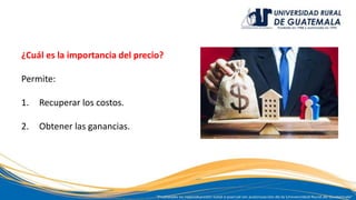 ¿Cuál es la importancia del precio?
Permite:
1. Recuperar los costos.
2. Obtener las ganancias.
 