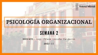 PSICOLOGÍA ORGANIZACIONAL
SEMANA 2
DOCENTE: Ing. Frank Loroña Calderón
2022-II
 