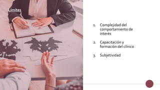 Límites
1. Complejidad del
comportamiento de
interés
2. Capacitación y
formación del clínico
3. Subjetividad
 