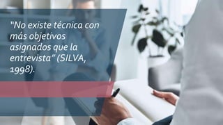 “No existe técnica con
más objetivos
asignados que la
entrevista” (SILVA,
1998).
 