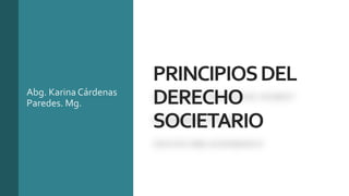 PRINCIPIOSDEL
DERECHO
SOCIETARIO
Abg. Karina Cárdenas
Paredes. Mg.
 