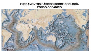 FUNDAMENTOS BÁSICOS SOBRE GEOLOGÍA
FONDO OCEANICO
 
