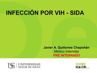 INFECCIÓN POR VIH - SIDA
Javier A. Quiñones Chapoñán
Médico Internista
PRE INTERNADO
 