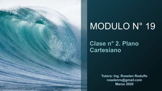 MODULO N° 19
Clase n° 2. Plano
Cartesiano
Tutora: Ing. Roselen Rodulfo
roselenrs@gmail.com
Marzo 2020
 