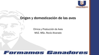 Origen y domesticación de las aves
Clínica y Producción de Aves
MVZ. MSc. Rocío Alvarado
 