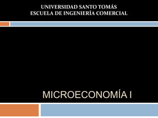 MICROECONOMÍA I
UNIVERSIDAD SANTO TOMÁS
ESCUELA DE INGENIERÍA COMERCIAL
 