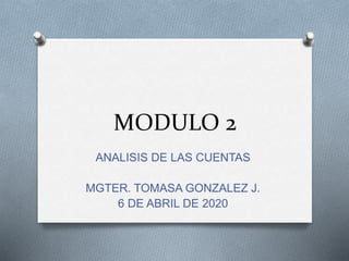 MODULO 2
ANALISIS DE LAS CUENTAS
MGTER. TOMASA GONZALEZ J.
6 DE ABRIL DE 2020
 