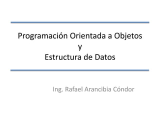 Programación Orientada a Objetos
y
Estructura de Datos
Ing. Rafael Arancibia Cóndor
 