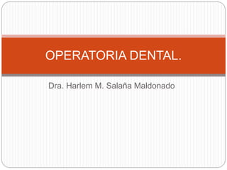 Dra. Harlem M. Salaña Maldonado
OPERATORIA DENTAL.
 