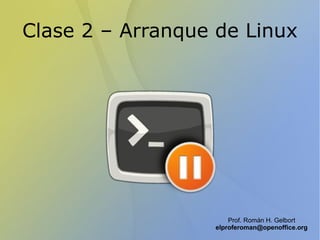 Clase 2 – Arranque de Linux Prof. Román H. Gelbort [email_address] 