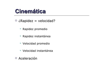 Cinemática
   ¿Rapidez = velocidad?

       Rapidez promedio

       Rapidez instantánea

       Velocidad promedio

       Velocidad instantánea

   Aceleración
 