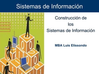 Sistemas de Información
Construcción de
los
Sistemas de Información
MBA Luis Elissondo
 