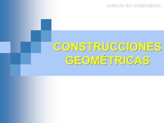 CONSTRUCCIONES
GEOMÉTRICAS
DIBUJO EN INGENIERIA
 